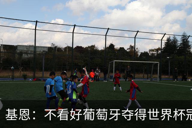 基恩：不看好葡萄牙夺得世界杯冠军，法国是最大热门