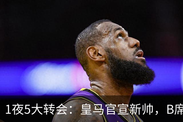 1夜5大转会：皇马官宣新帅，B席转会生变，曼城再遭拒绝，纽卡斯尔联闷声发大财